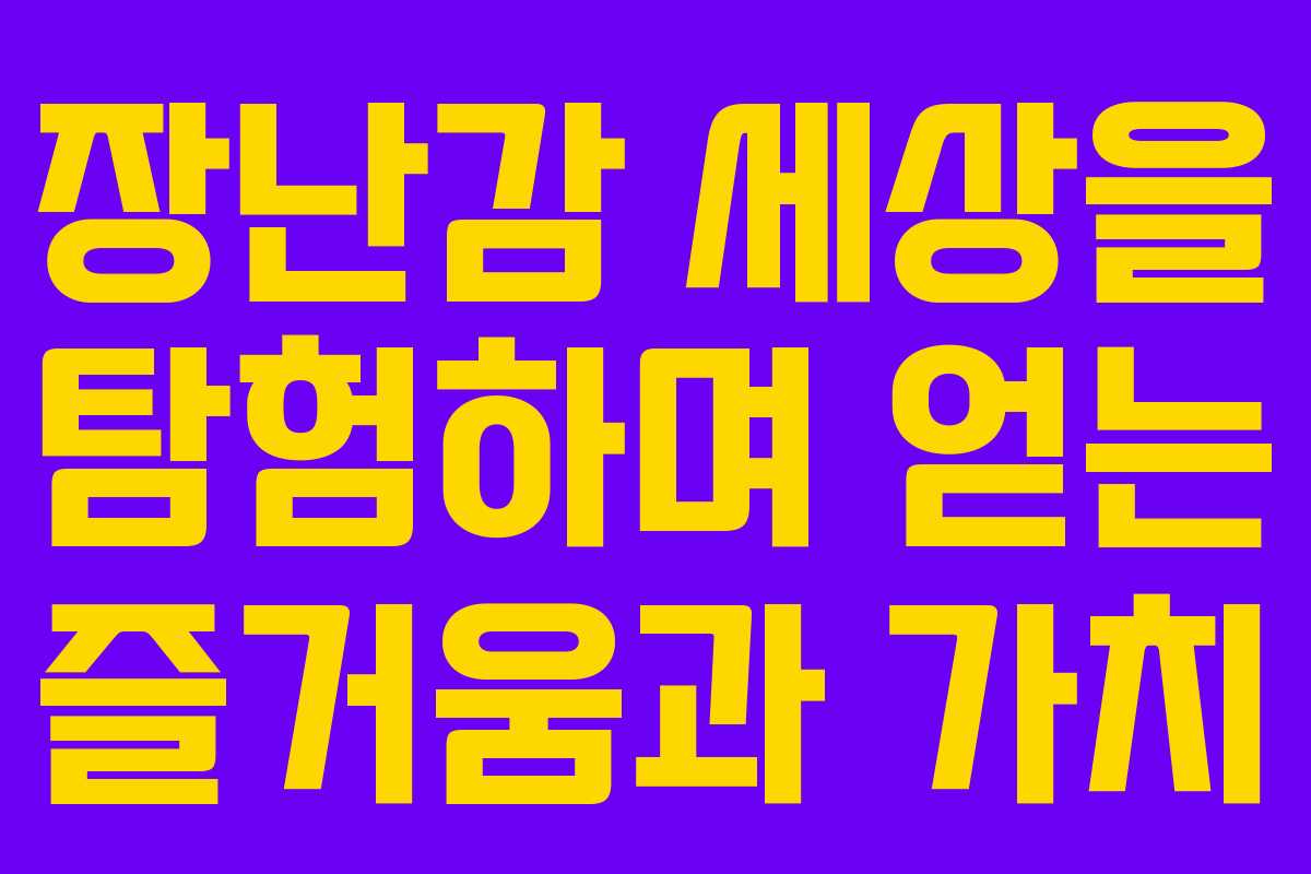 장난감 세상을 탐험하며 얻는 즐거움과 가치