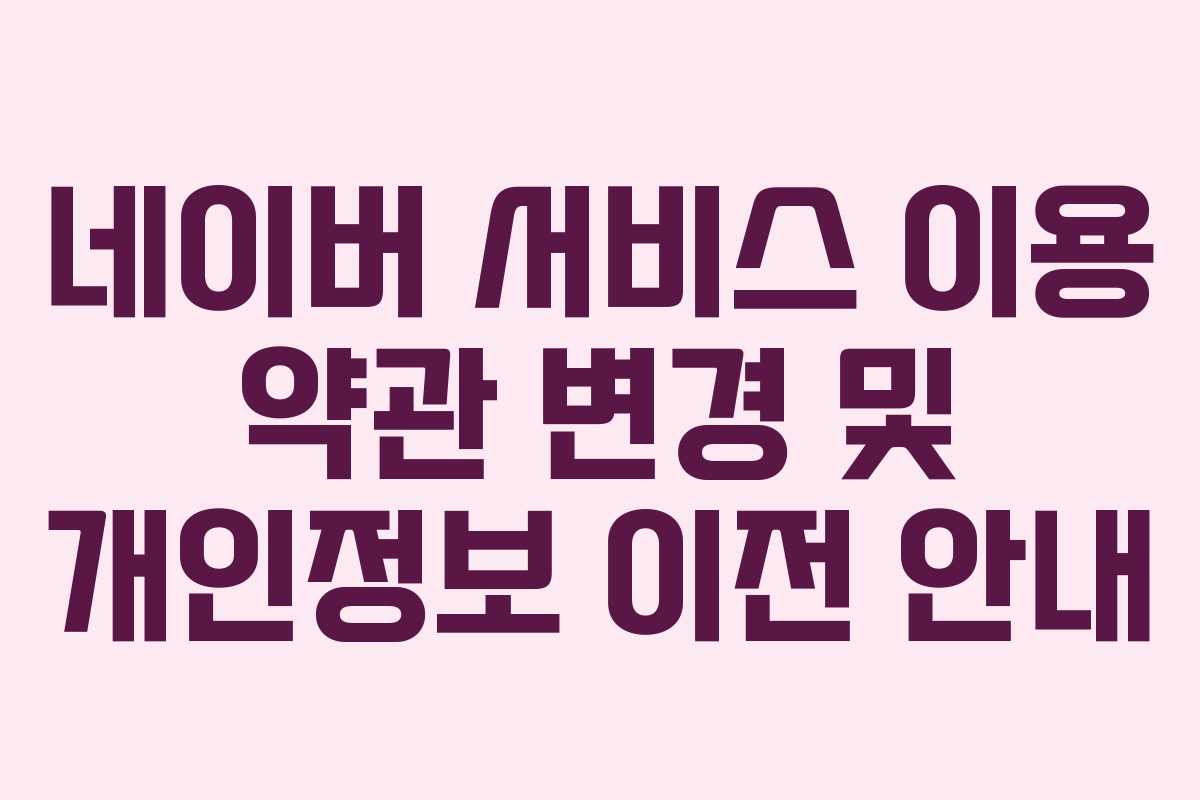 네이버 서비스 이용 약관 변경 및 개인정보 이전 안내