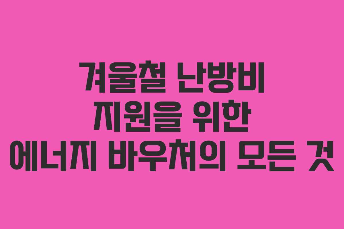 겨울철 난방비 지원을 위한 에너지 바우처의 모든 것