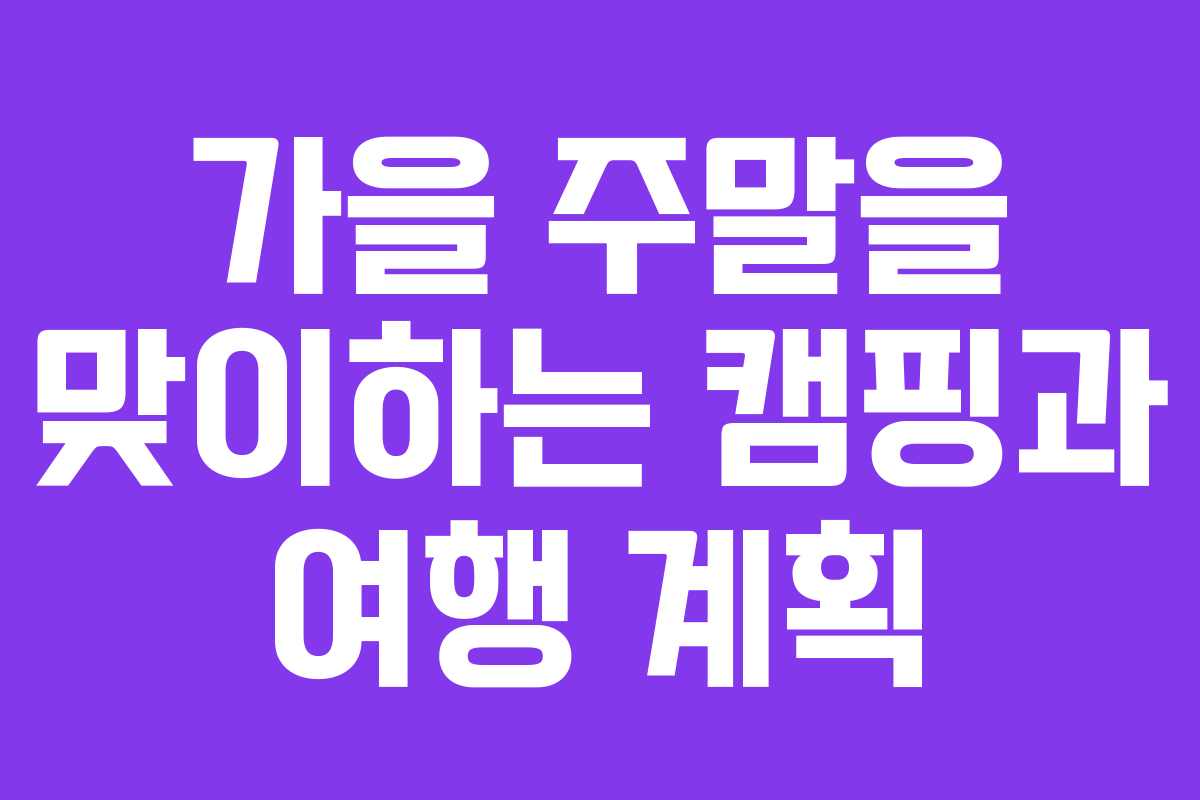 가을 주말을 맞이하는 캠핑과 여행 계획