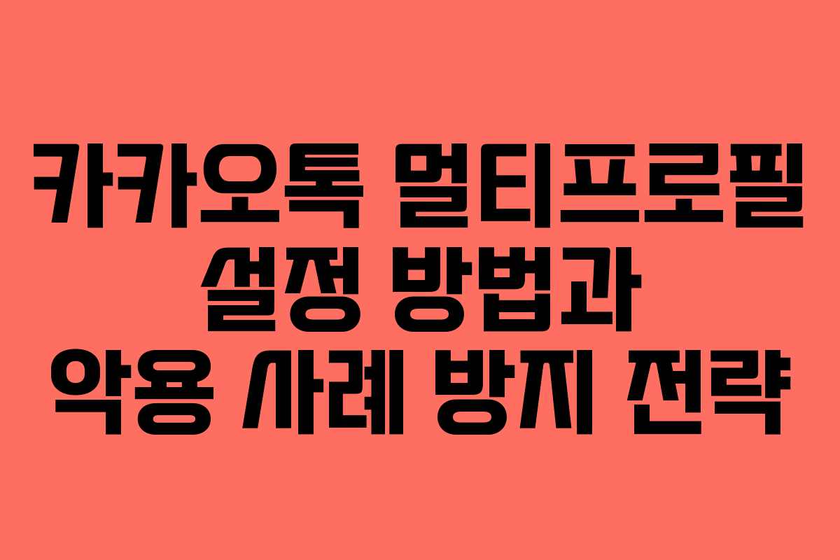 카카오톡 멀티프로필 설정 방법과 악용 사례 방지 전략