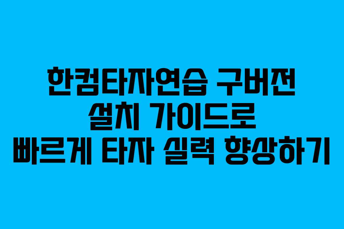 한컴타자연습 구버전 설치 가이드로 빠르게 타자 실력 향상하기