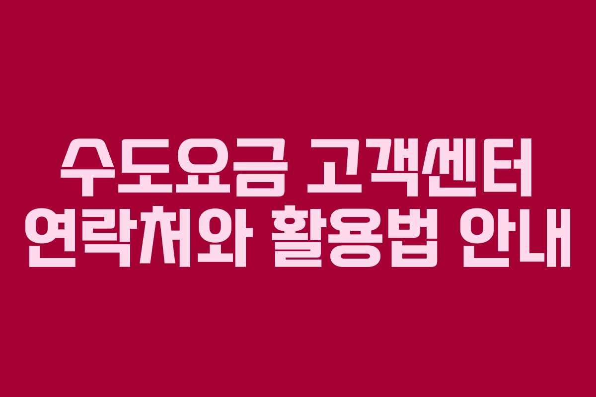 수도요금 고객센터 연락처와 활용법 안내