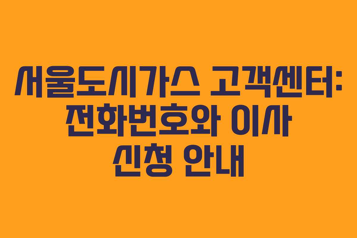 서울도시가스 고객센터: 전화번호와 이사 신청 안내
