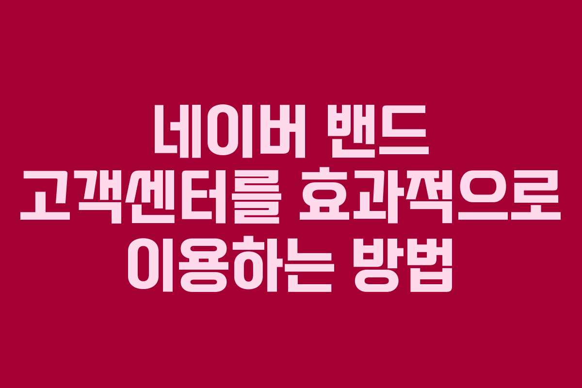 네이버 밴드 고객센터를 효과적으로 이용하는 방법
