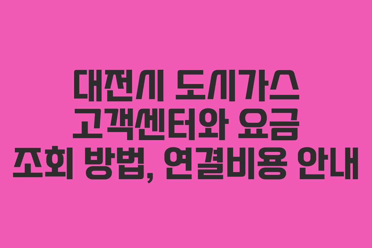 대전시 도시가스 고객센터와 요금 조회 방법, 연결비용 안내