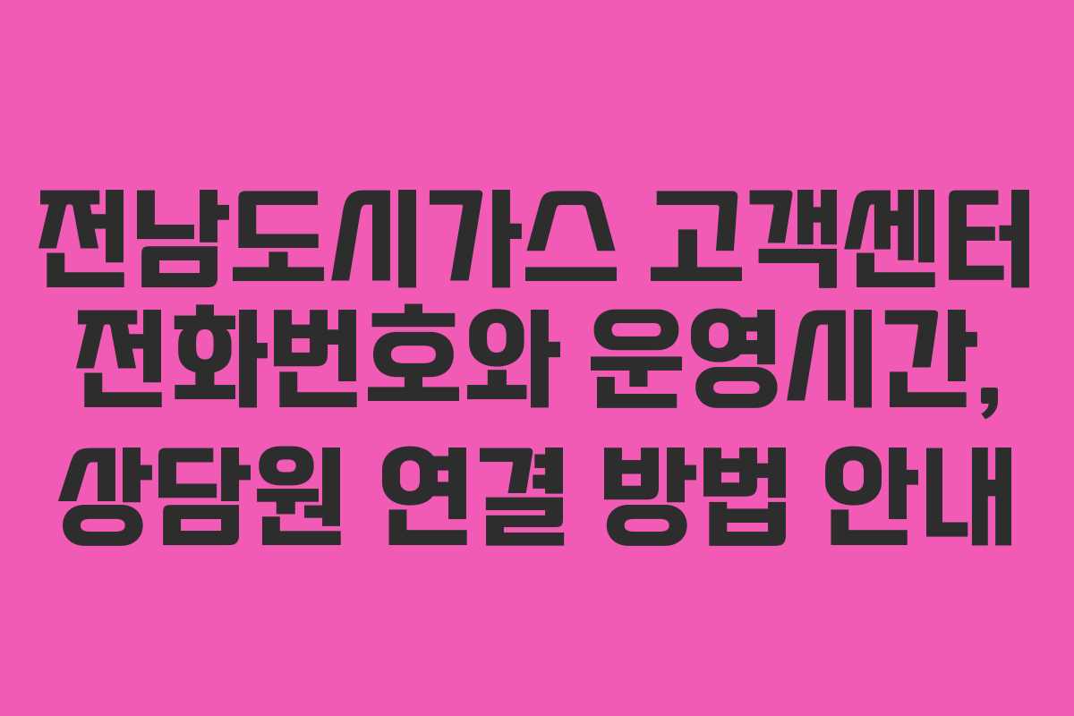 전남도시가스 고객센터 전화번호와 운영시간, 상담원 연결 방법 안내