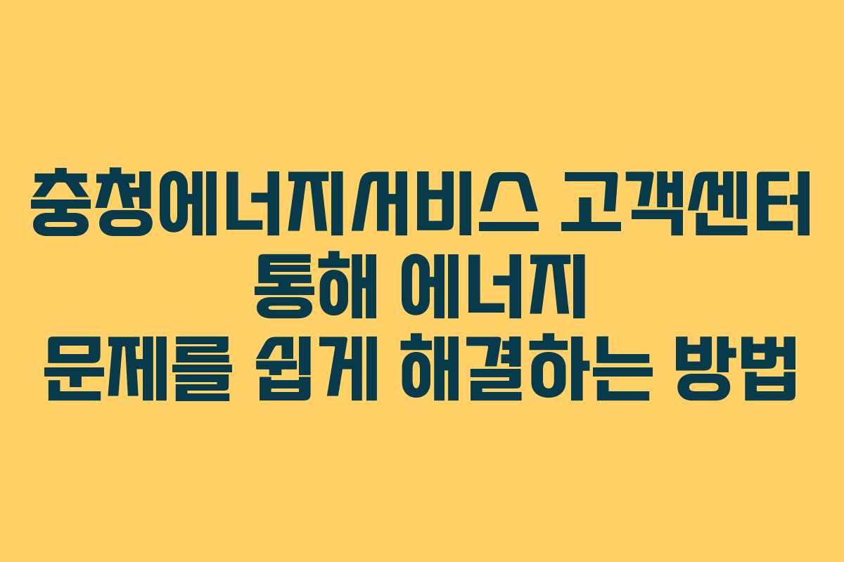 충청에너지서비스 고객센터 통해 에너지 문제를 쉽게 해결하는 방법