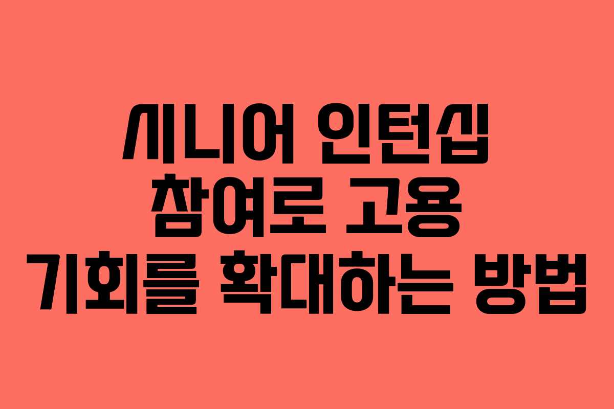 시니어 인턴십 참여로 고용 기회를 확대하는 방법