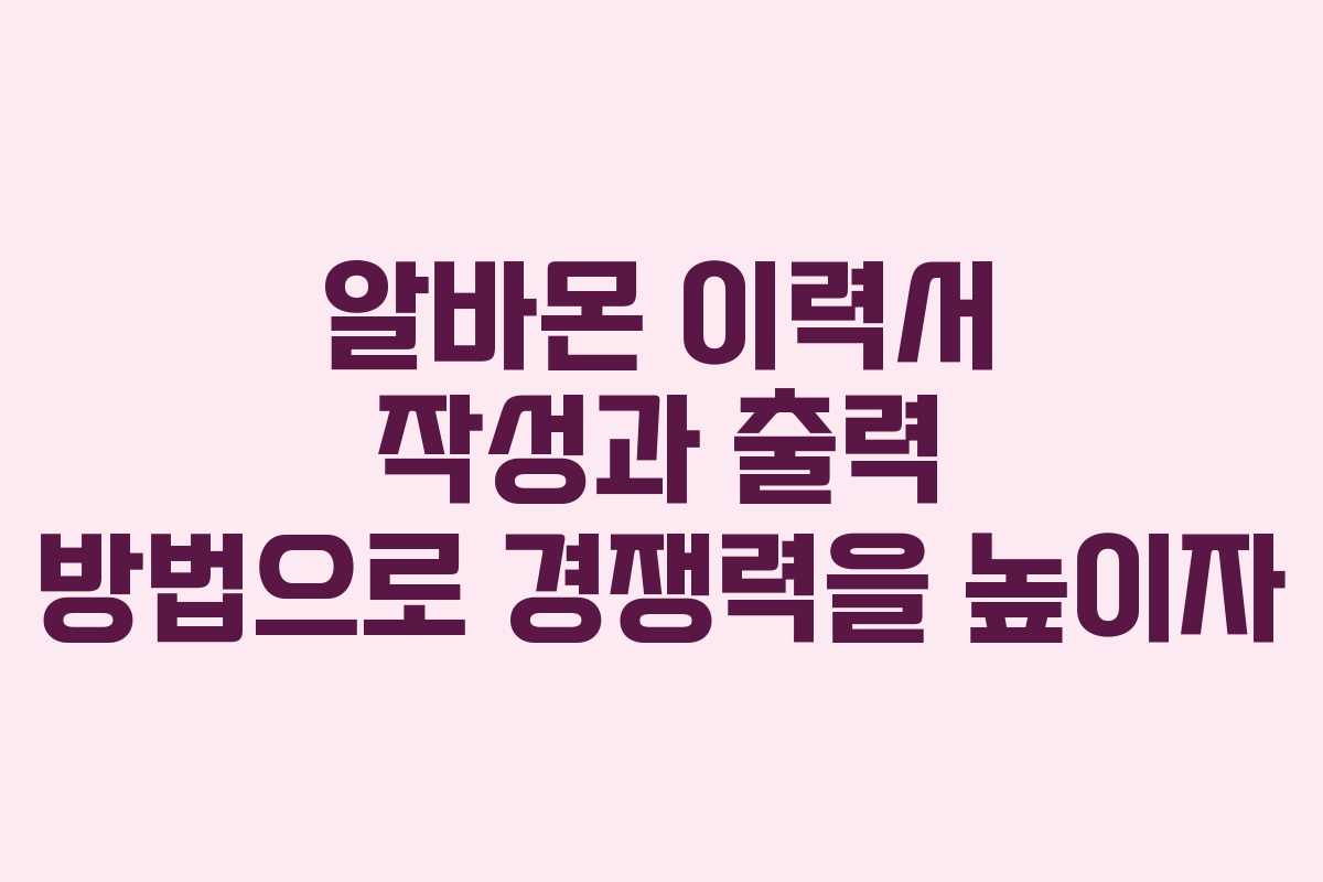 알바몬 이력서 작성과 출력 방법으로 경쟁력을 높이자