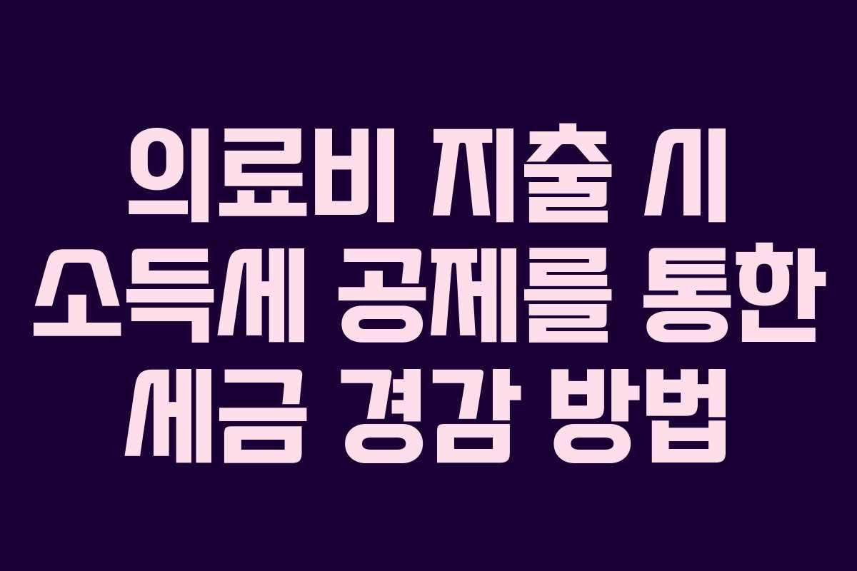 의료비 지출 시 소득세 공제를 통한 세금 경감 방법