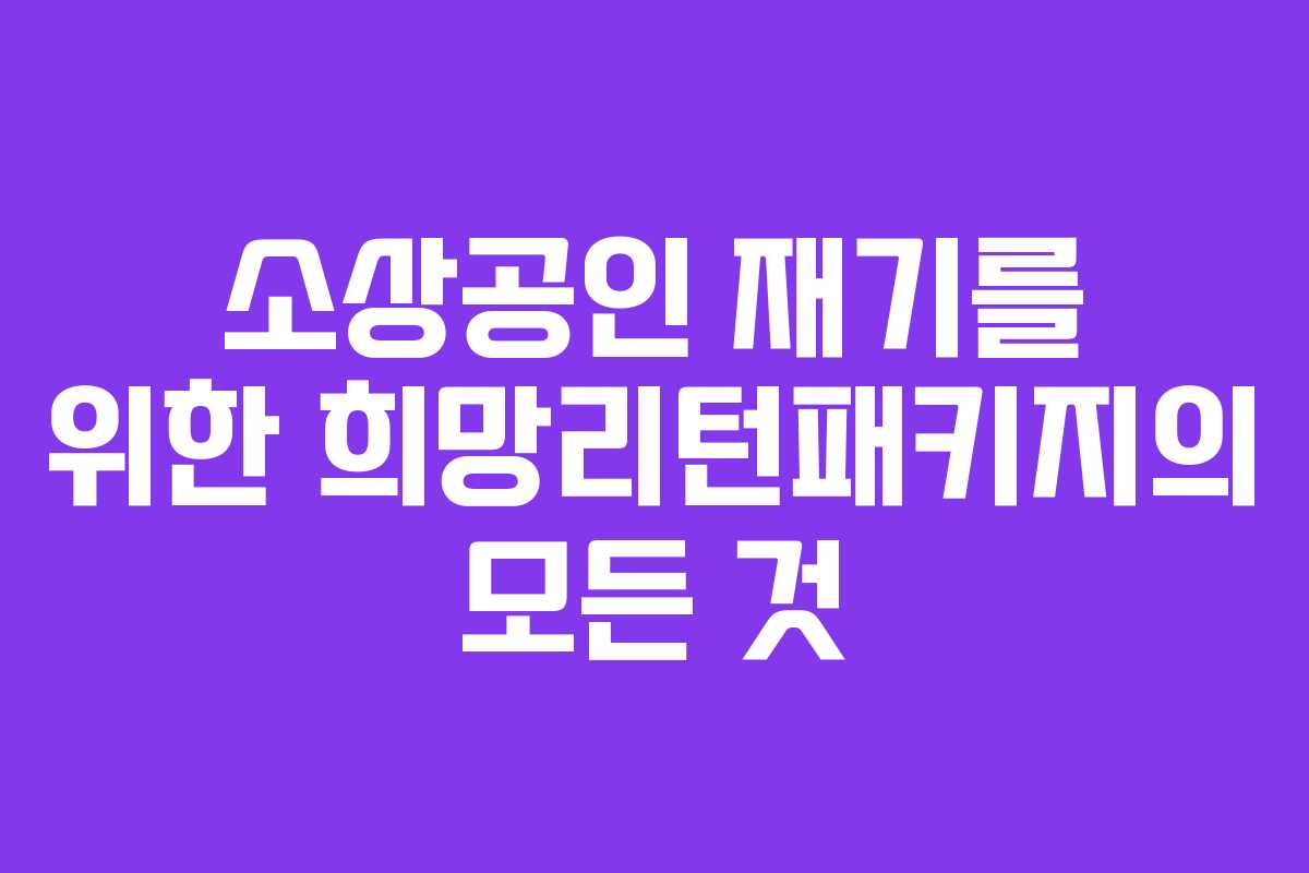 소상공인 재기를 위한 희망리턴패키지의 모든 것