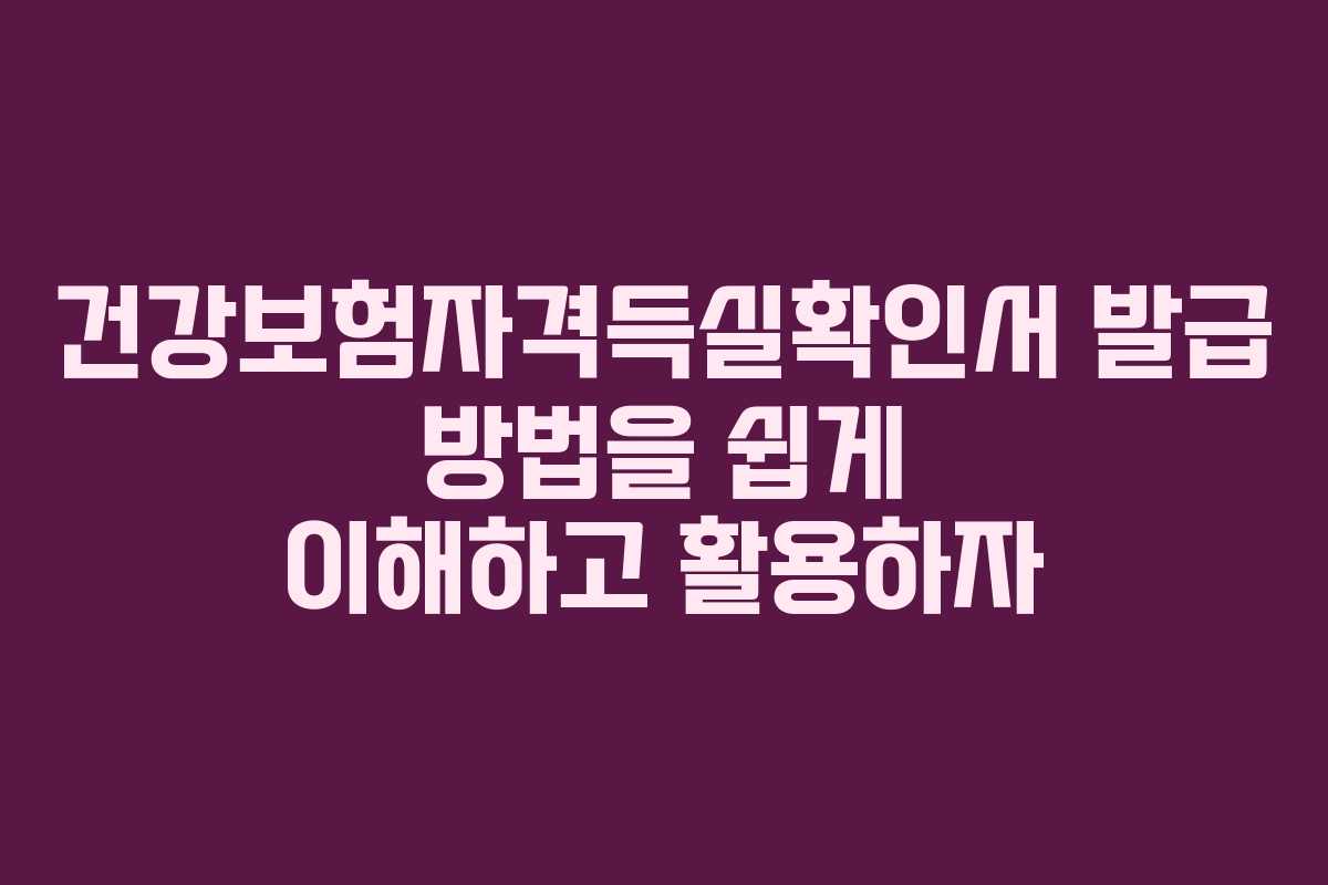 건강보험자격득실확인서 발급 방법을 쉽게 이해하고 활용하자