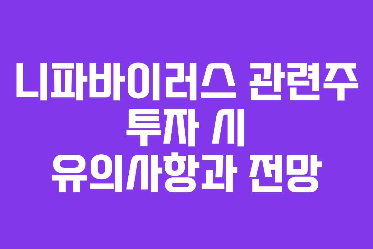 니파바이러스 관련주 투자 시 유의사항과 전망