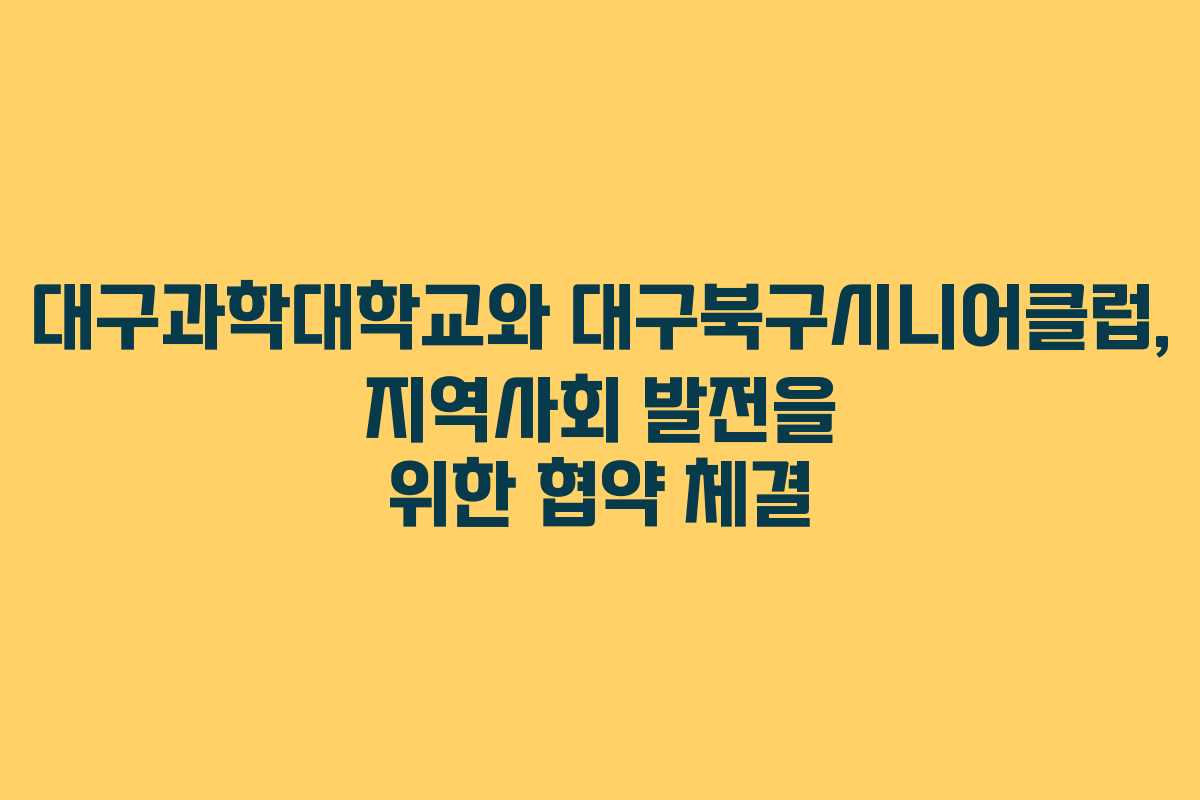 대구과학대학교와 대구북구시니어클럽, 지역사회 발전을 위한 협약 체결