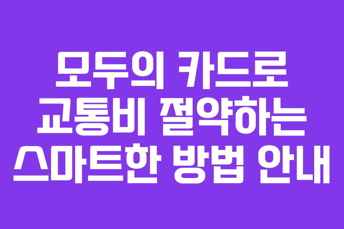 모두의 카드로 교통비 절약하는 스마트한 방법 안내