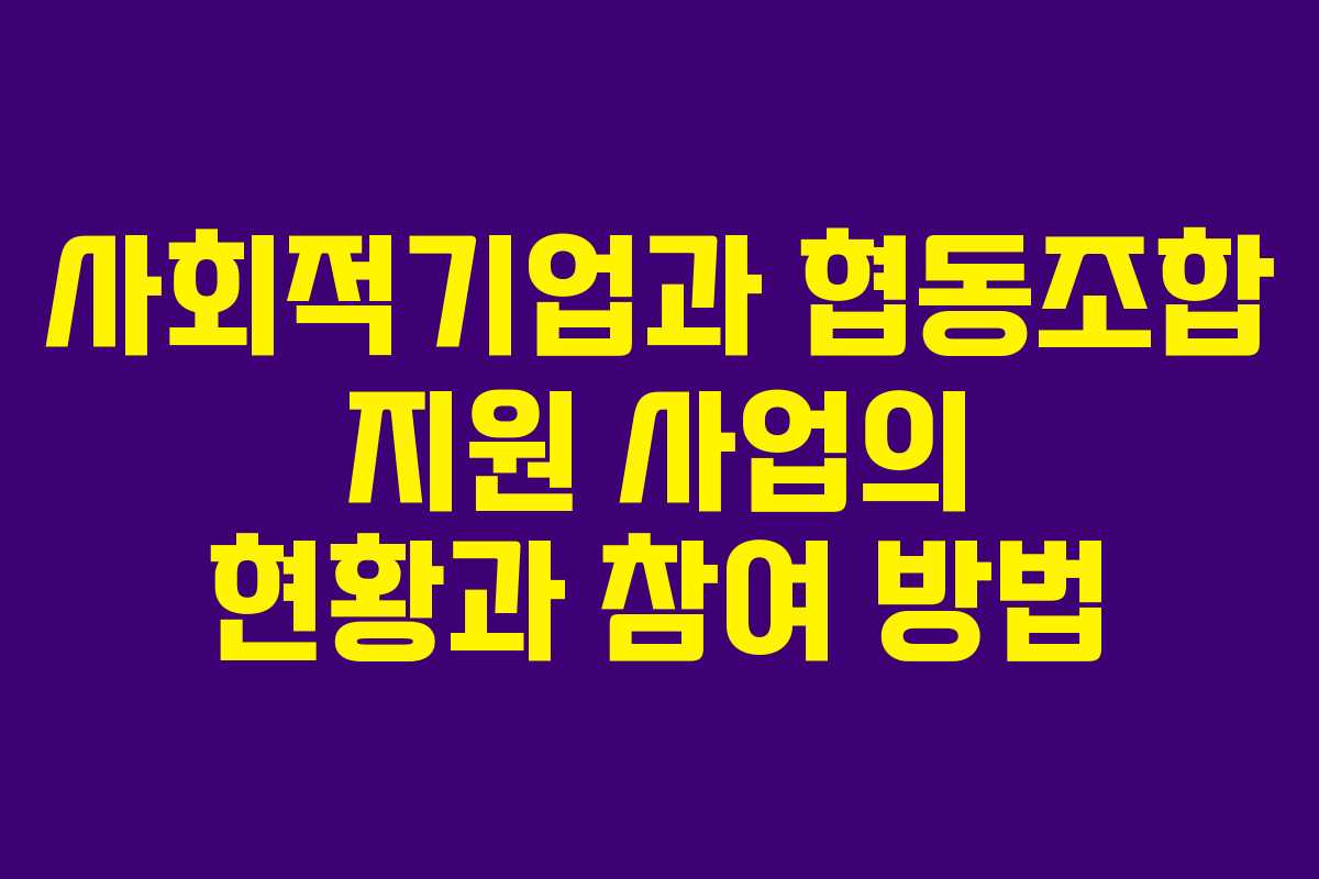 사회적기업과 협동조합 지원 사업의 현황과 참여 방법