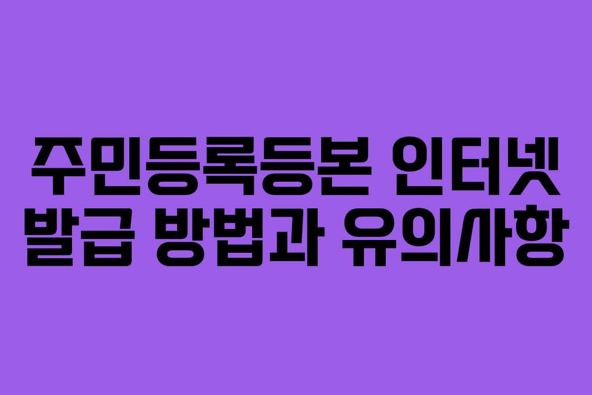 주민등록등본 인터넷 발급 방법과 유의사항