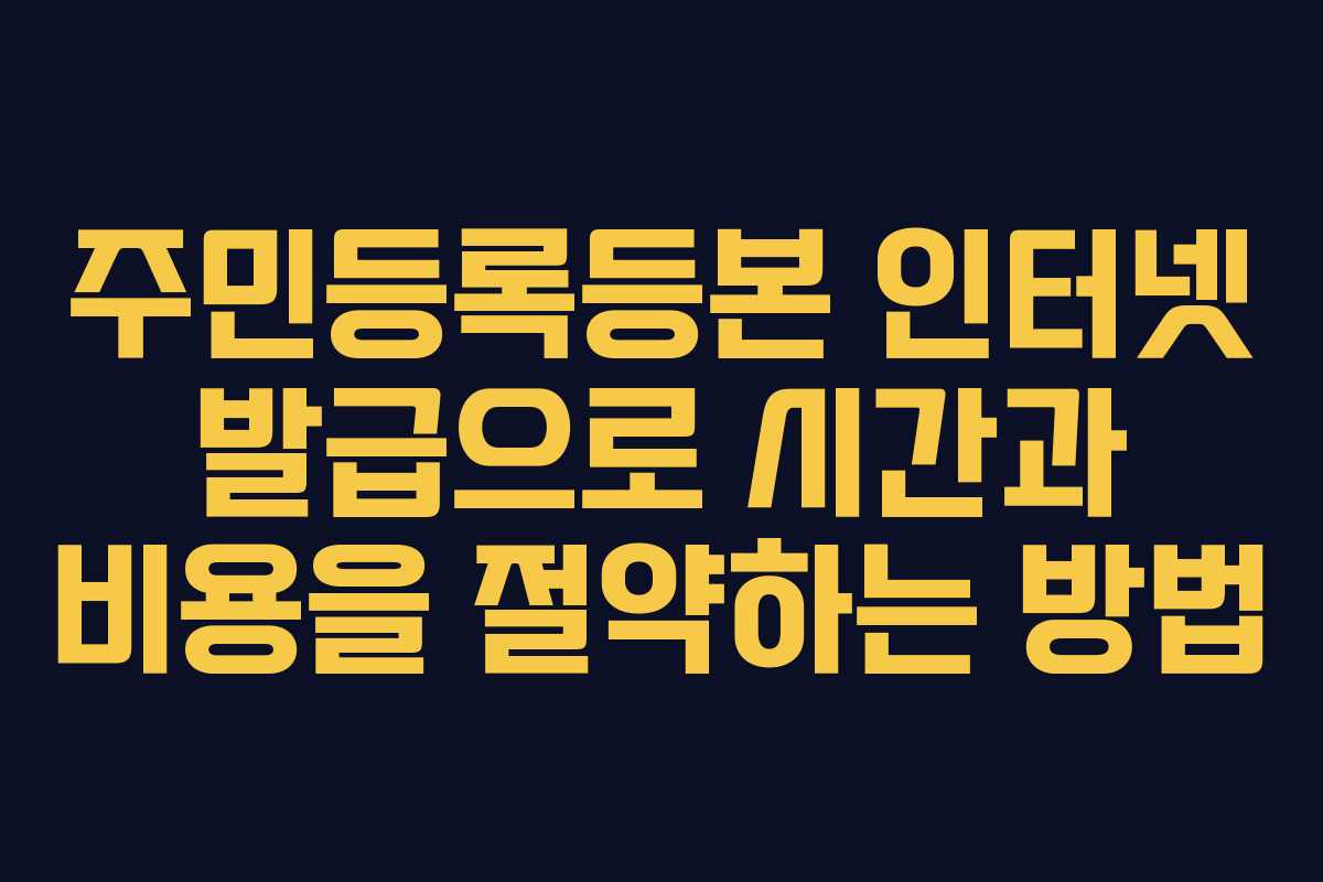 주민등록등본 인터넷 발급으로 시간과 비용을 절약하는 방법