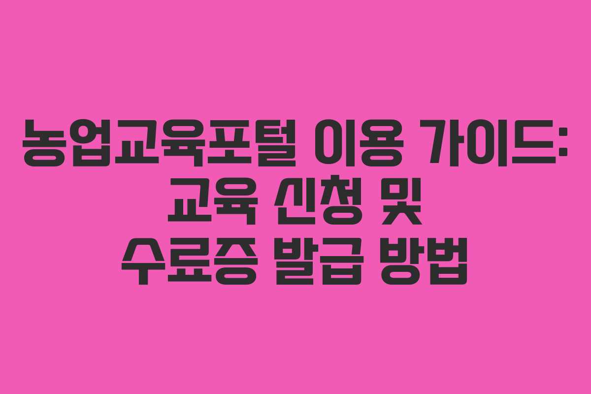 농업교육포털 이용 가이드: 교육 신청 및 수료증 발급 방법