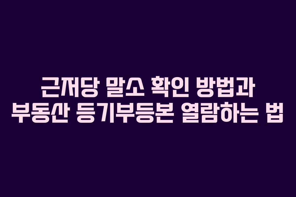 근저당 말소 확인 방법과 부동산 등기부등본 열람하는 법