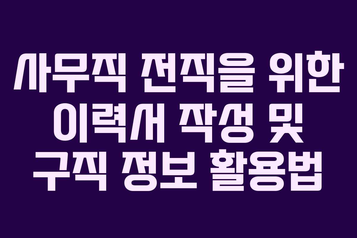 사무직 전직을 위한 이력서 작성 및 구직 정보 활용법