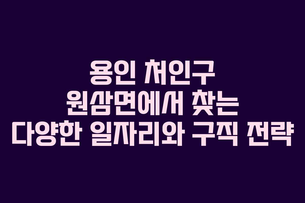 용인 처인구 원삼면에서 찾는 다양한 일자리와 구직 전략