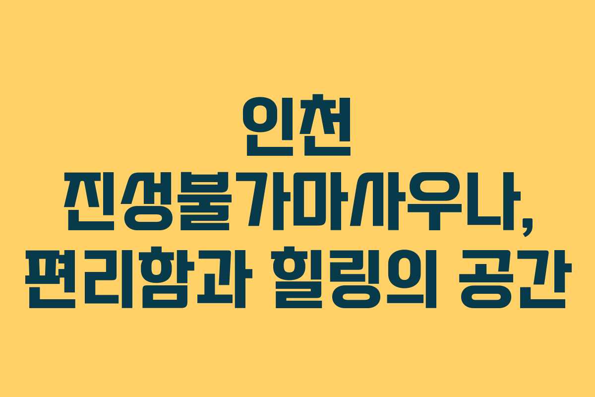 인천 진성불가마사우나, 편리함과 힐링의 공간