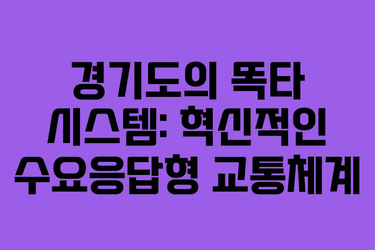 경기도의 똑타 시스템: 혁신적인 수요응답형 교통체계