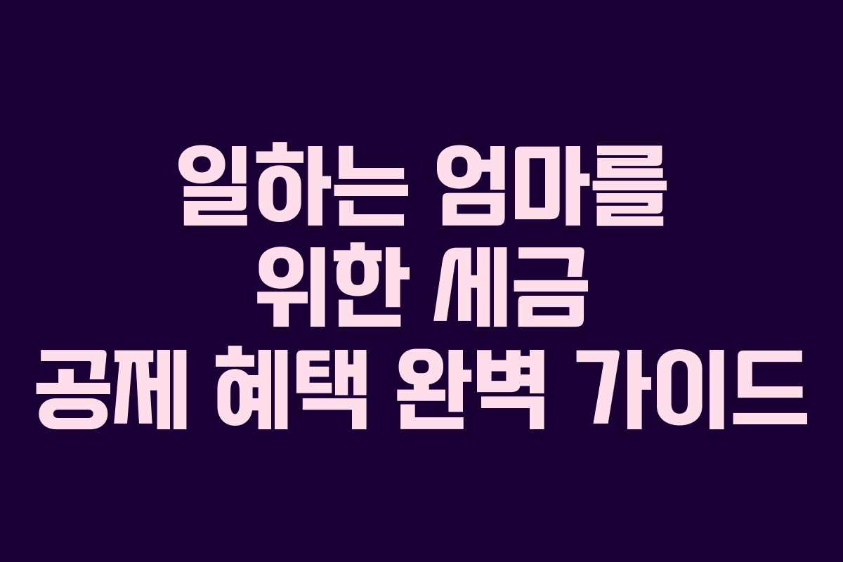 일하는 엄마를 위한 세금 공제 혜택 완벽 가이드