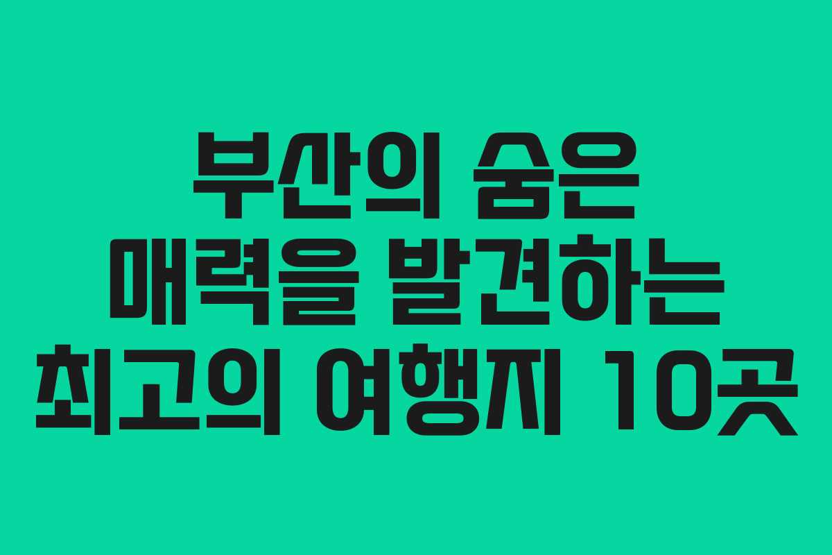 부산의 숨은 매력을 발견하는 최고의 여행지 10곳