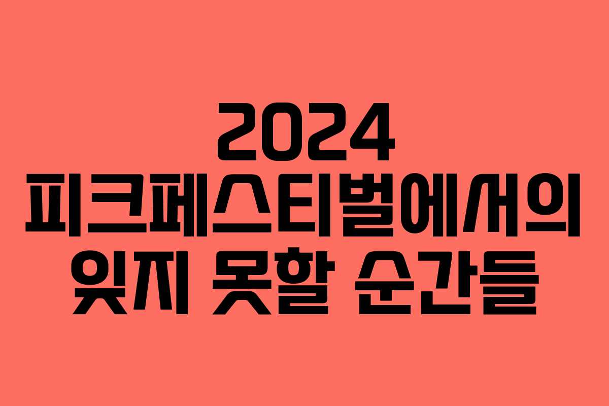 2024 피크페스티벌에서의 잊지 못할 순간들