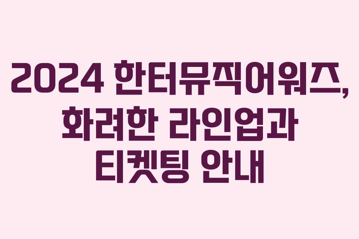 2024 한터뮤직어워즈, 화려한 라인업과 티켓팅 안내