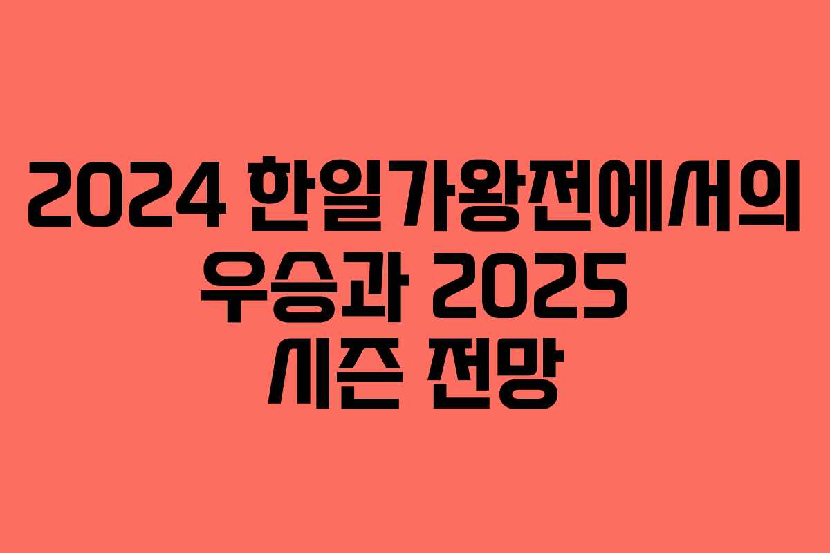 2024 한일가왕전에서의 우승과 2025 시즌 전망