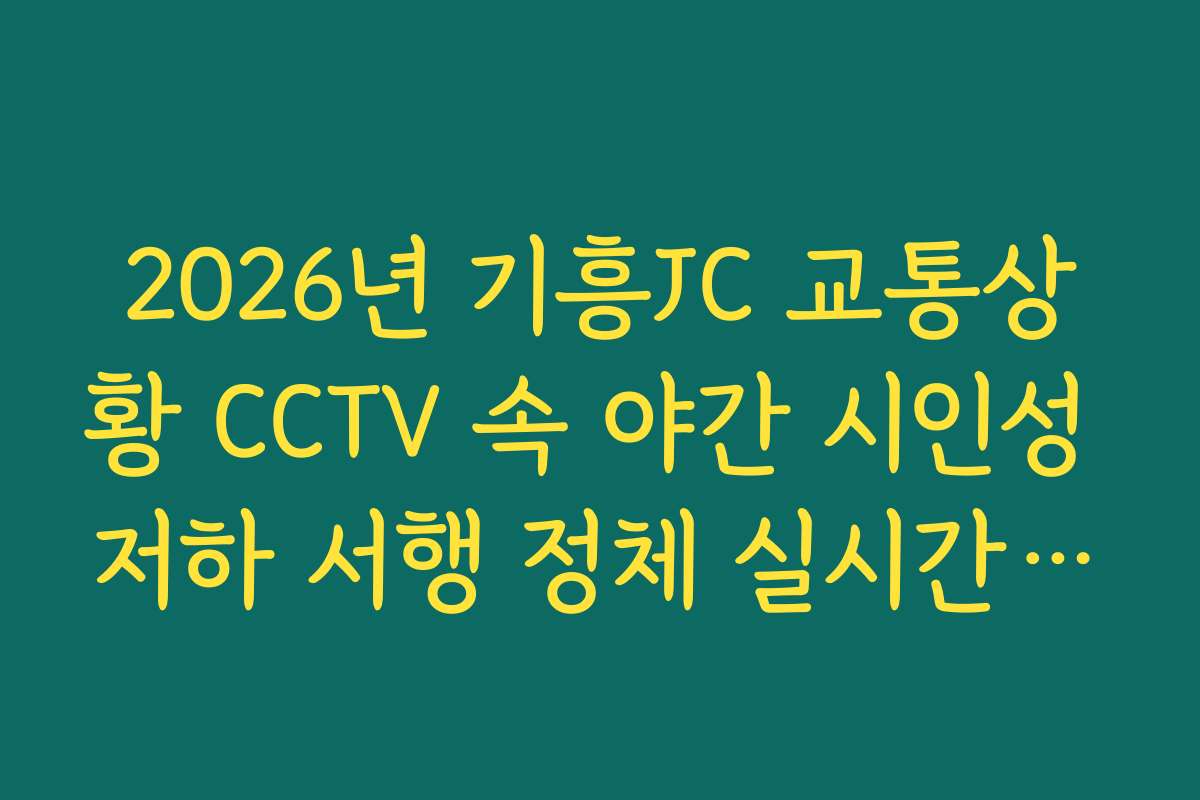 2026년 기흥JC 교통상황 CCTV 속 야간 시인성 저하 서행 정체 실시간 가이드