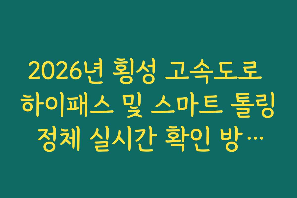 2026년 횡성 고속도로 하이패스 및 스마트 톨링 정체 실시간 확인 방법법