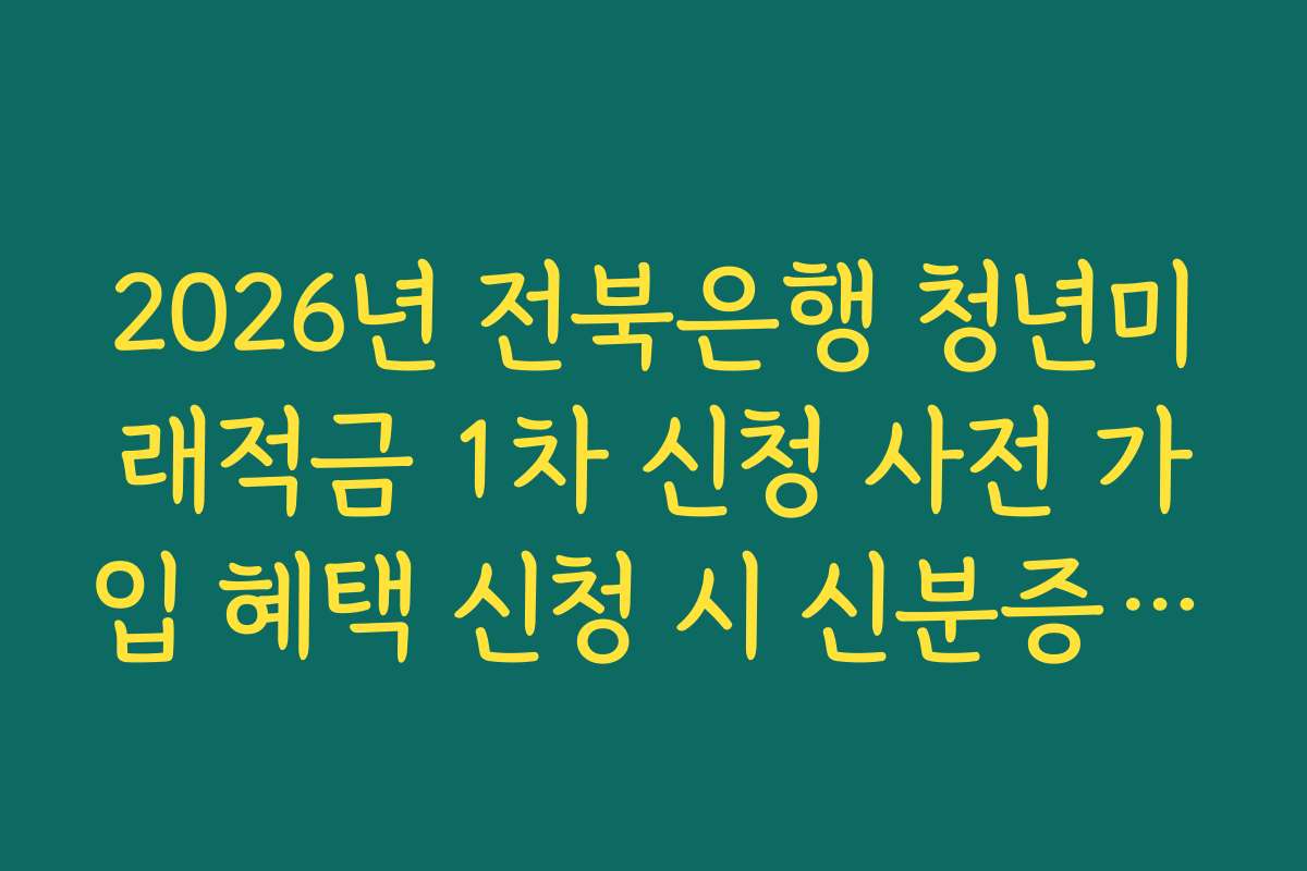 2026년 전북은행 청년미래적금 1차 신청 사전 가입 혜택 신청 시 신분증 촬영 요령