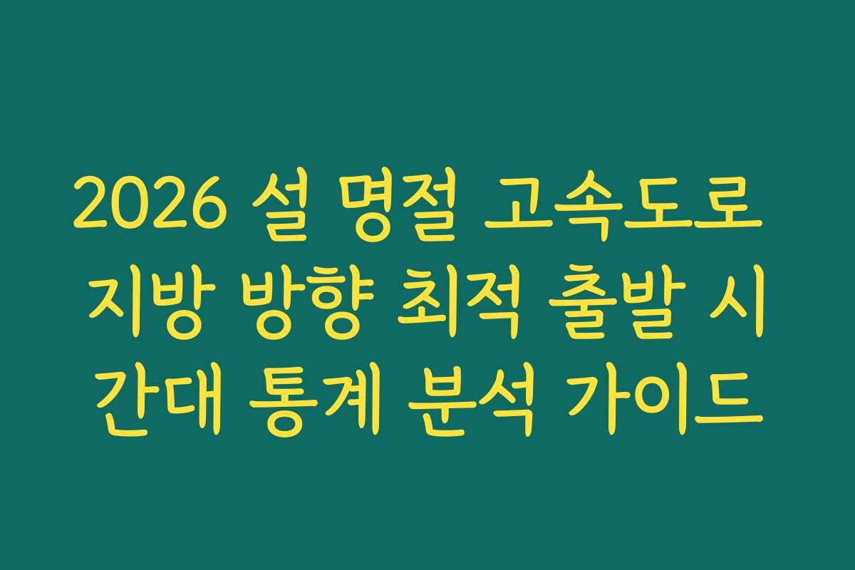 2026 설 명절 고속도로 지방 방향 최적 출발 시간대 통계 분석 가이드