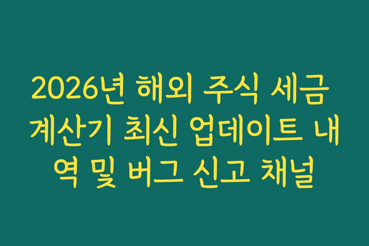 2026년 해외 주식 세금 계산기 최신 업데이트 내역 및 버그 신고 채널