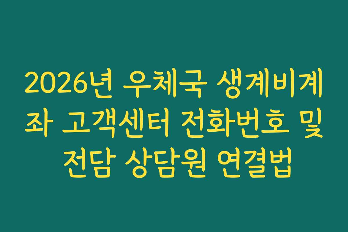 2026년 우체국 생계비계좌 고객센터 전화번호 및 전담 상담원 연결법