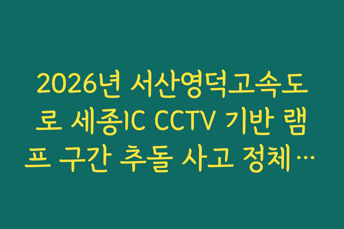 2026년 서산영덕고속도로 세종IC CCTV 기반 램프 구간 추돌 사고 정체 실시간 확인