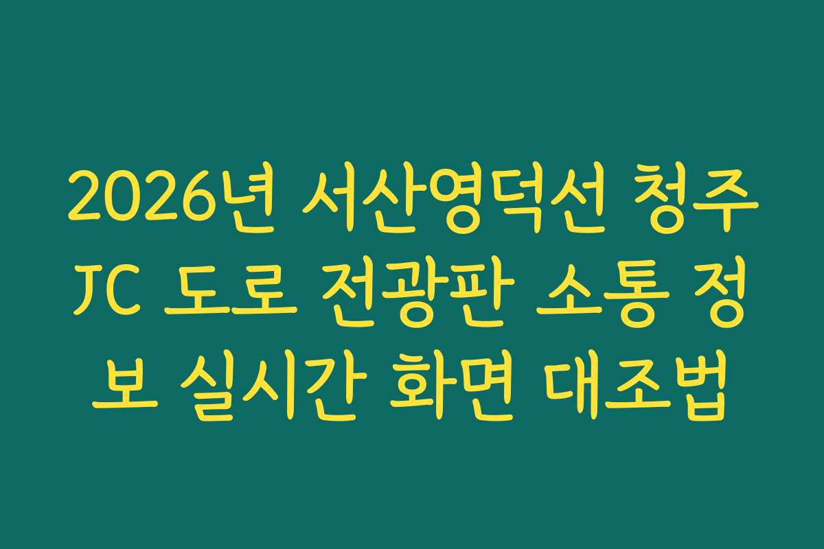 2026년 서산영덕선 청주JC 도로 전광판 소통 정보 실시간 화면 대조법