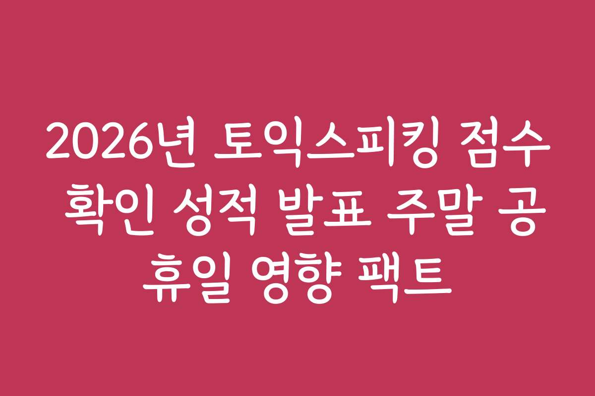 2026년 토익스피킹 점수 확인 성적 발표 주말 공휴일 영향 팩트