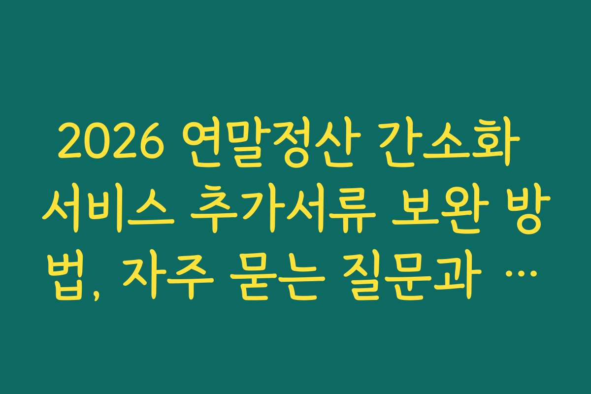2026 연말정산 간소화 서비스 추가서류 보완 방법, 자주 묻는 질문과 해결 방안