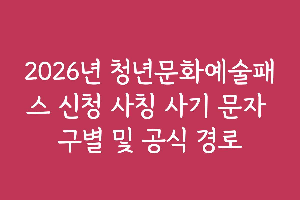 2026년 청년문화예술패스 신청 사칭 사기 문자 구별 및 공식 경로