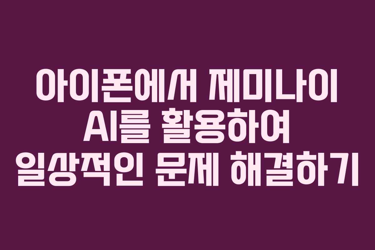 아이폰에서 제미나이 AI를 활용하여 일상적인 문제 해결하기