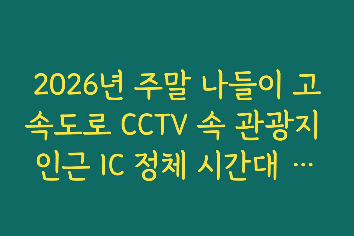 2026년 주말 나들이 고속도로 CCTV 속 관광지 인근 IC 정체 시간대 분석