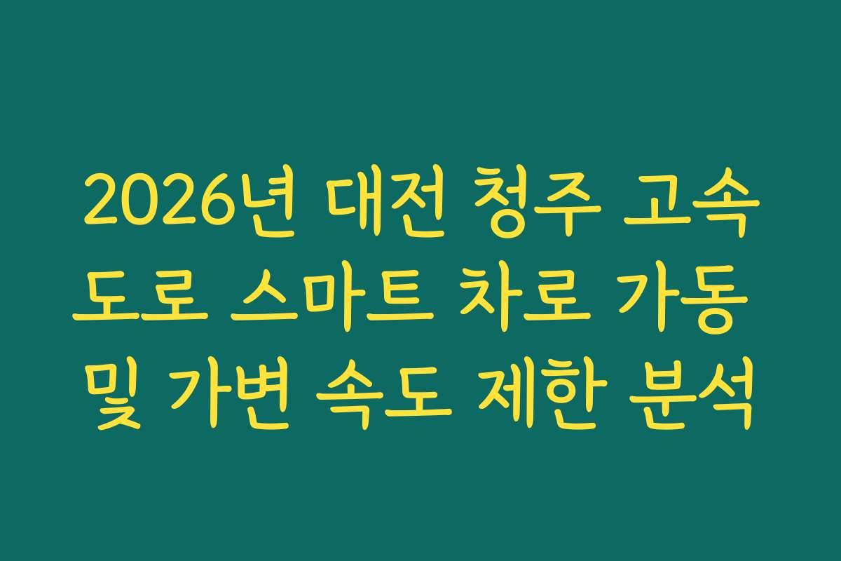 2026년 대전 청주 고속도로 스마트 차로 가동 및 가변 속도 제한 분석