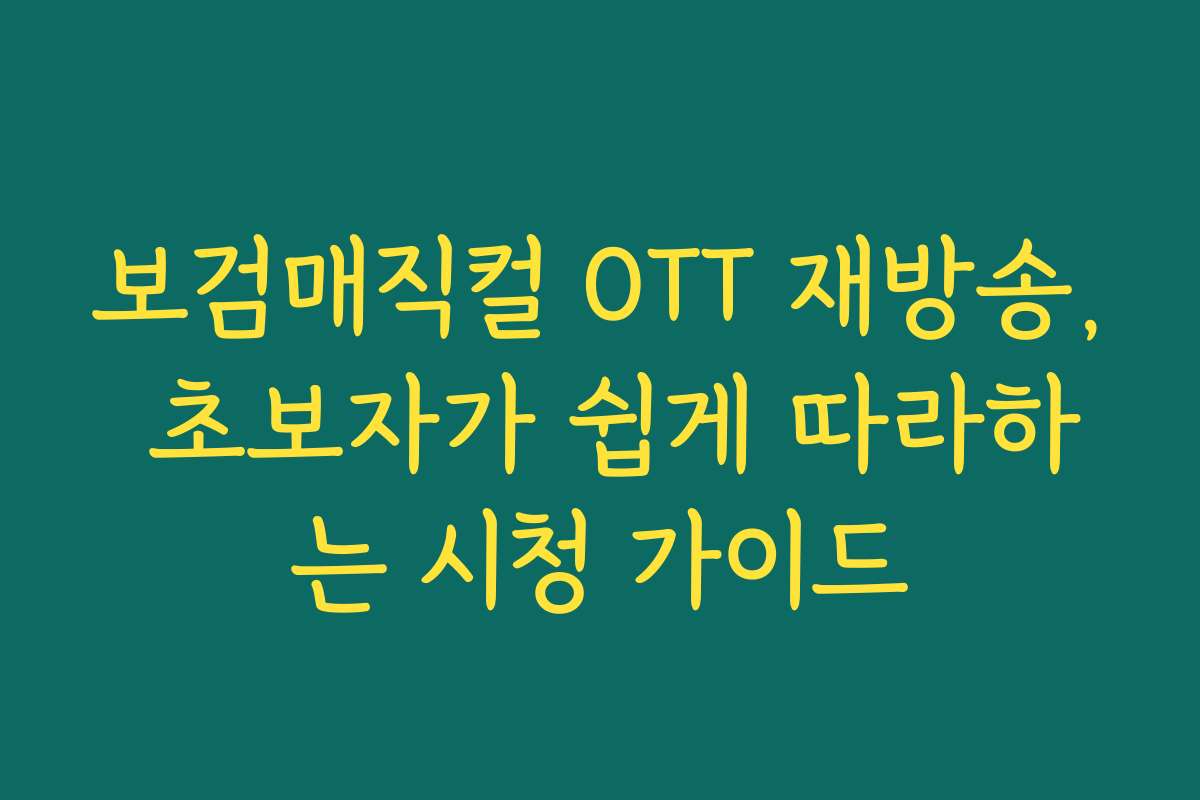 보검매직컬 OTT 재방송, 초보자가 쉽게 따라하는 시청 가이드