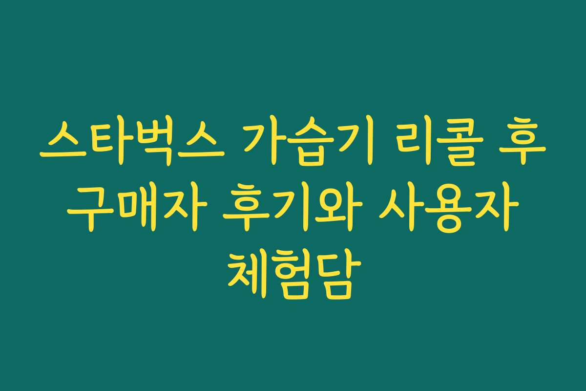 스타벅스 가습기 리콜 후 구매자 후기와 사용자 체험담